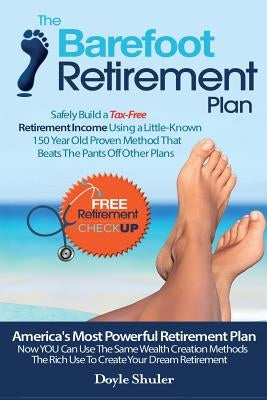 The Barefoot Retirement Plan: Safely Build a Tax-Free Retirement Income Using a Little-Known 150 Year Old Proven Retirement Planning Method That Bea by Shuler, Doyle