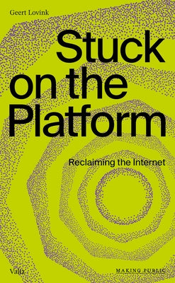 Stuck on the Platform: Reclaiming the Internet by Lovink, Geert