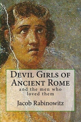 Devil Girls of Ancient Rome: and the men who loved them by Rabinowitz, Jacob