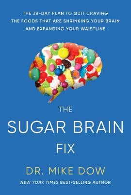 Sugar Brain Fix: The 28-Day Plan to Quit Craving the Foods That Are Shrinking Your Brain and Expanding Your Waistline by Dow, Mike