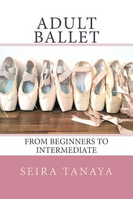 Adult Ballet: From Beginners to Intermediate by Tanaya, Seira