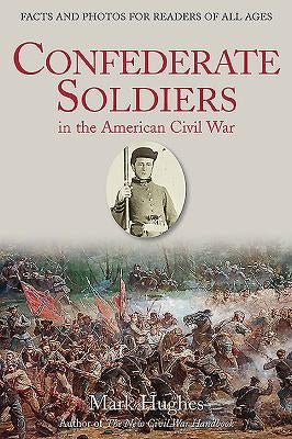Confederate Soldiers in the American Civil War: Facts and Photos for Readers of All Ages by Hughes, Mark