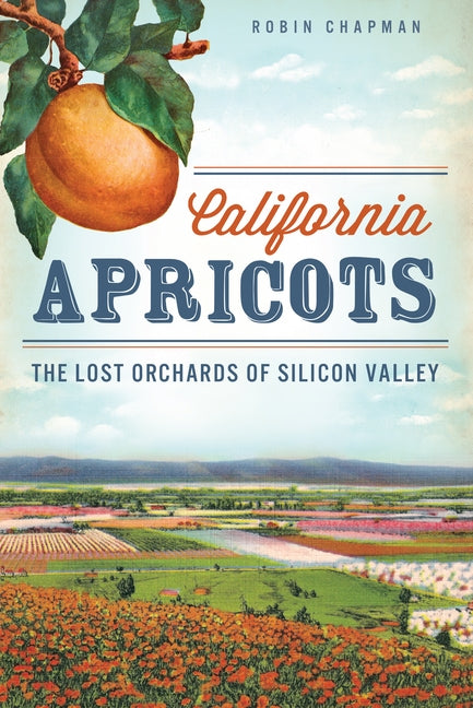 California Apricots: The Lost Orchards of Silicon Valley by Chapman, Robin