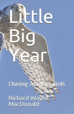 Little Big Year: Chasing Acadia's Birds by MacDonald, Richard Wayne