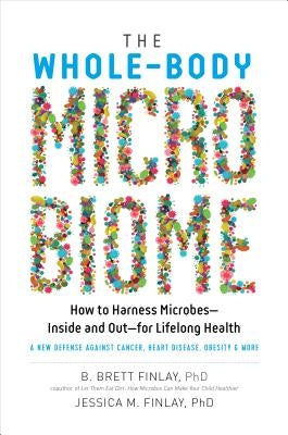 The Whole-Body Microbiome: How to Harness Microbes--Inside and Out--For Lifelong Health by Finlay, B. Brett