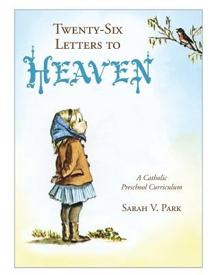 Twenty-Six Letters to Heaven: A Catholic Preschool Curriculum by Park, Sarah V.