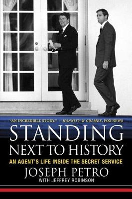 Standing Next to History: An Agent's Life Inside the Secret Service by Petro, Joseph