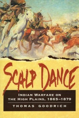 Scalp Dance: Indian Warfare on the High Plains 1865-1879 by Goodrich, Thomas