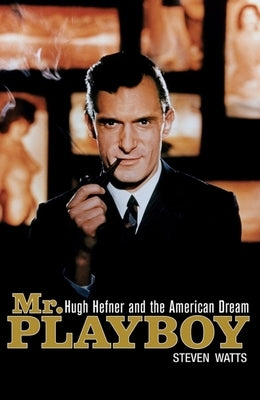 Mr. Playboy: Hugh Hefner and the American Dream by Watts, Steven