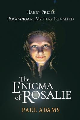 The Enigma of Rosalie: Harry Price's Paranormal Mystery Revisited by Adams, Paul