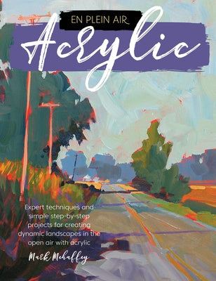 En Plein Air: Acrylic: Expert Techniques and Simple Step-By-Step Projects for Creating Dynamic Landscapes in the Open Air with Acrylic by Mehaffey, Mark