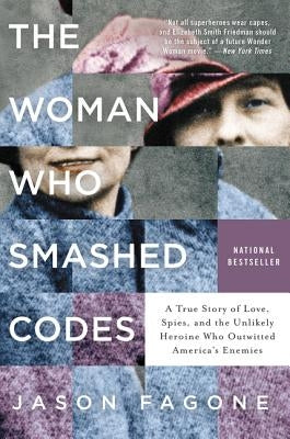 The Woman Who Smashed Codes: A True Story of Love, Spies, and the Unlikely Heroine Who Outwitted America's Enemies by Fagone, Jason