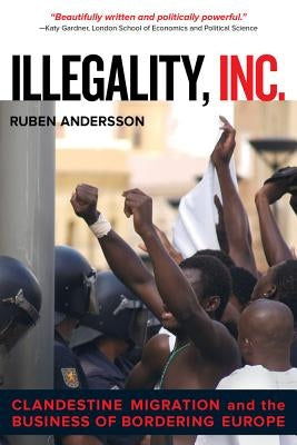 Illegality, Inc.: Clandestine Migration and the Business of Bordering Europe Volume 28 by Andersson, Ruben