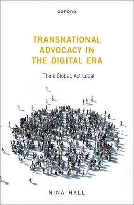 Transnational Advocacy in the Digital Era: Think Global, ACT Local by Hall, Nina