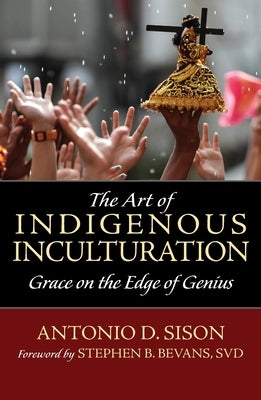 The Art of Indigenous Inculturation: Grace on the Edge of Genius by Sison, Antonio