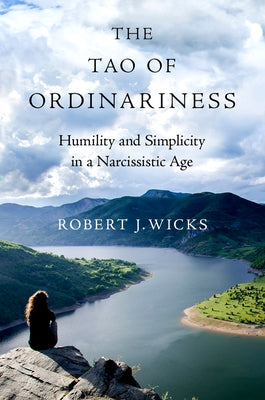 The Tao of Ordinariness: Humility and Simplicity in a Narcissistic Age by Wicks, Robert J.