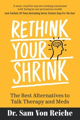 Rethink Your Shrink: The Best Alternatives to Talk Therapy and Meds by Von Reiche, Sam