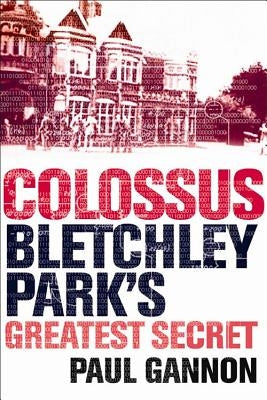 Colossus: Bletchley Park's Greatest Secret by Gannon, Paul