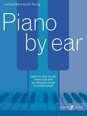 Piano by Ear: Learn to Play by Ear, Improvise, and Accompany Songs in Simple Steps by Mackworth-Young, Lucinda