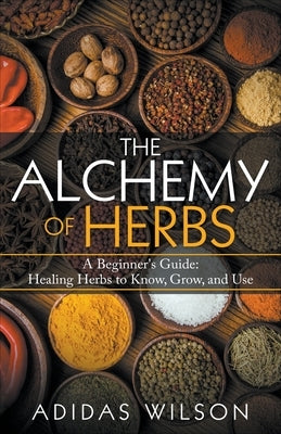The Alchemy of Herbs - A Beginner's Guide: Healing Herbs to Know, Grow, and Use by Wilson, Adidas