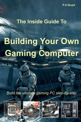 The Inside Guide to Building Your Own Gaming Computer by Stuart, P. a.