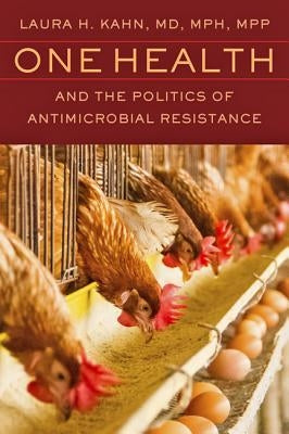 One Health and the Politics of Antimicrobial Resistance by Kahn, Laura H.