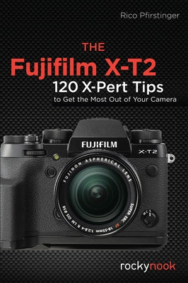 The Fujifilm X-T2: 120 X-Pert Tips to Get the Most Out of Your Camera by Pfirstinger, Rico
