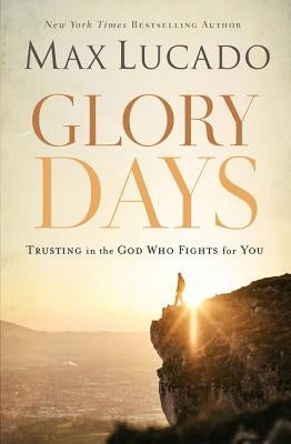 Glory Days: Trusting the God Who Fights for You by Lucado, Max