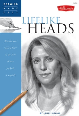 Lifelike Heads: Discover Your Inner Artist as You Learn to Draw Portraits in Graphite by Richlin, Lance