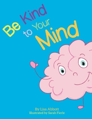 Be Kind to Your Mind: An Adventure in Mindfulness from A-Z by Abbott, Lisa