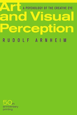 Art and Visual Perception: A Psychology of the Creative Eye by Arnheim, Rudolf