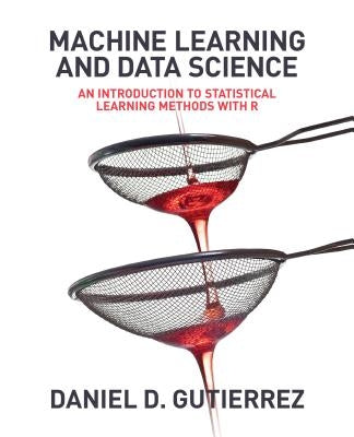 Machine Learning and Data Science: An Introduction to Statistical Learning Methods with R by Gutierrez, Daniel