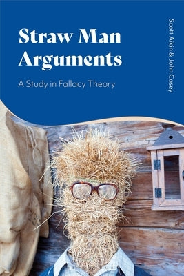 Straw Man Arguments: A Study in Fallacy Theory by Aikin, Scott