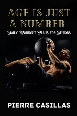 Age Is Just a Number: Daily Workout Plans for Seniors by Casillas, Pierre