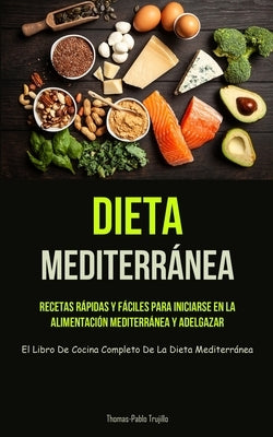 Dieta Mediterránea: Recetas rápidas y fáciles para iniciarse en la alimentación mediterránea y adelgazar (El libro de cocina completo de l by Trujillo, Thomas-Pablo