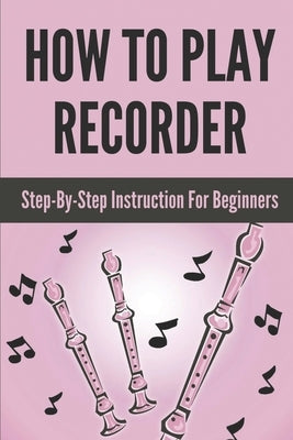 How To Play Recorder: Step-By-Step Instruction For Beginners: Playing The Recorder by Fuda, Stewart