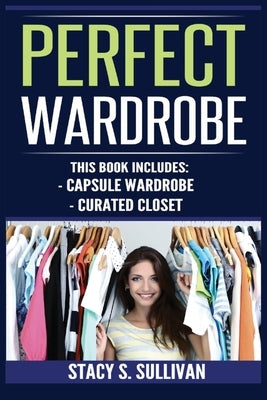 Perfect Wardrobe: Capsule Wardrobe, Curated Closet: Capsule Wardrobe, Curated Closet (Personal Style, Your Guide, Effortless, French) by Sullivan, Stacy S.