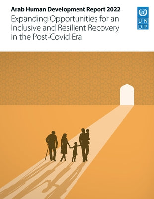 Arab Human Development Report 2022: Expanding Opportunities for an Inclusive and Resilient Recovery in the Post-Covid Era by United Nations