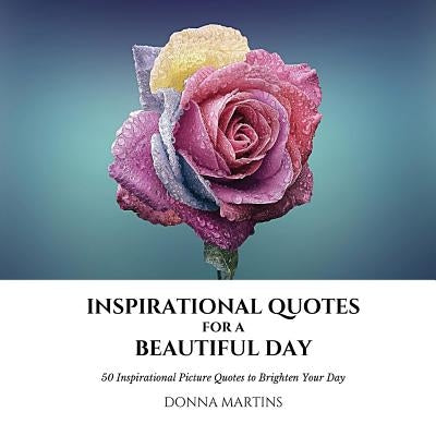 Inspirational Quotes for a Beautiful Day: 50 Inspirational Picture Quotes to Brighten Your Day by Martins, Donna