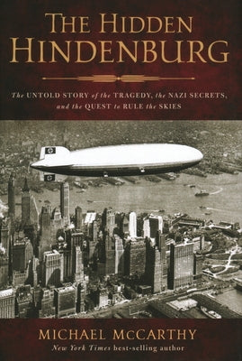 The Hidden Hindenburg: The Untold Story of the Tragedy, the Nazi Secrets, and the Quest to Rule the Skies by McCarthy, Michael