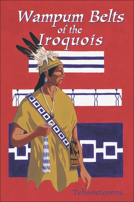 Waumpum Belts of the Iroquois by Tehanetorens