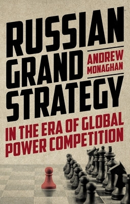 Russian Grand Strategy in the Era of Global Power Competition by Monaghan, Andrew