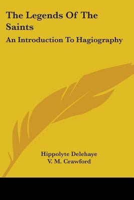 The Legends Of The Saints: An Introduction To Hagiography by Delehaye, Hippolyte