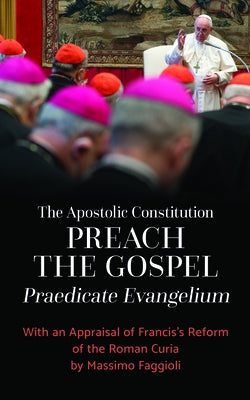 The Apostolic Constitution Preach the Gospel (Praedicate Evangelium): With an Appraisal of Francis's Reform of the Roman Curia by Massimo Faggioli by Pope Francis