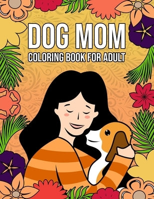 Dog Mom Coloring Book for Adults: Beautifully designed 40+ coloring pages for hours of fun and relaxation - Perfect dog mom gifts for women by Publishing, Pink Parrot