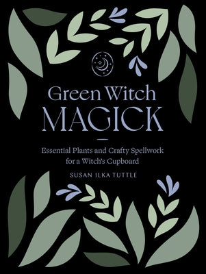 Green Witch Magick: Essential Plants and Crafty Spellwork for a Witch's Cupboard by Tuttle, Susan Ilka