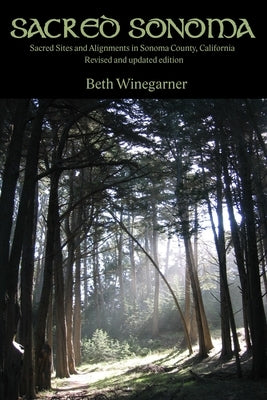 Sacred Sonoma: Sacred Sites and Alignments in Sonoma County, California (revised and updated edition) by Winegarner, Beth