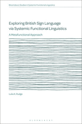 Exploring British Sign Language Via Systemic Functional Linguistics: A Metafunctional Approach by Rudge, Luke A.