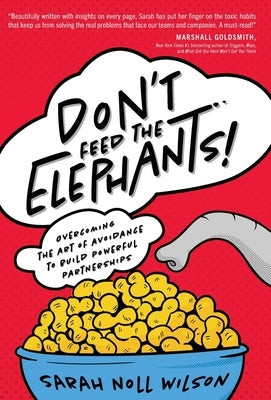 Don't Feed the Elephants!: Overcoming the Art of Avoidance to Build Powerful Partnerships by Wilson, Sarah Noll