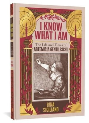 I Know What I Am: The Life and Times of Artemisia Gentileschi by Siciliano, Gina